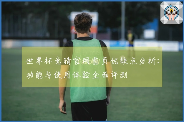 世界杯竞猜官网首页优缺点分析:功能与使用体验全面评测