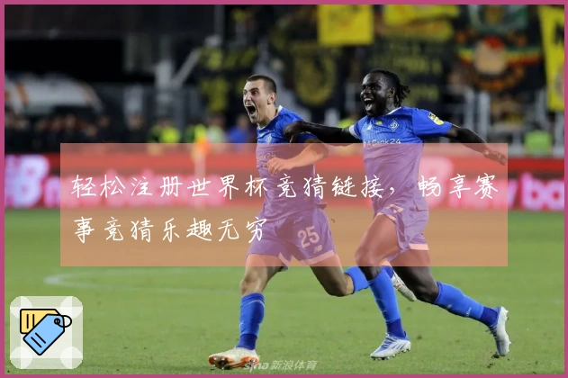 轻松注册世界杯竞猜链接，畅享赛事竞猜乐趣无穷