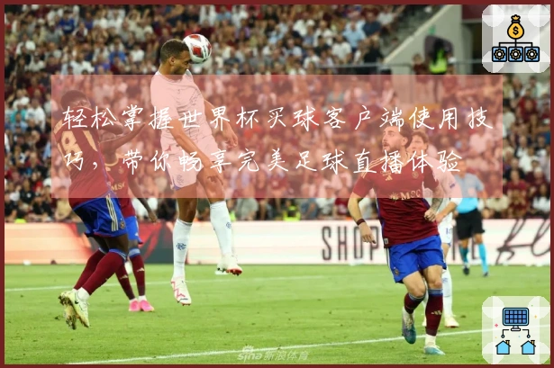 轻松掌握世界杯买球客户端使用技巧，带你畅享完美足球直播体验