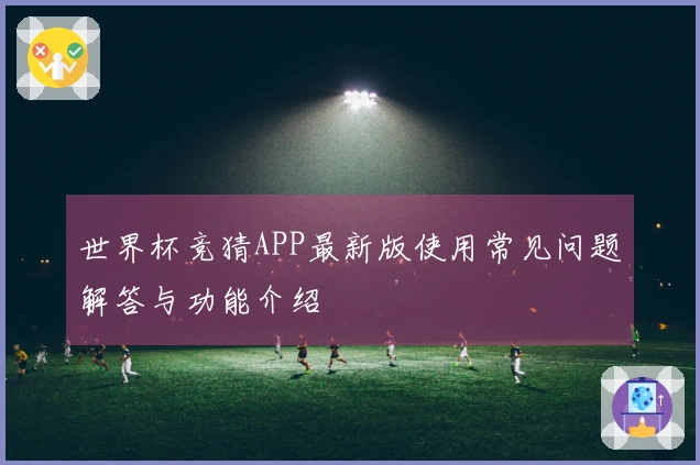世界杯竞猜APP最新版使用常见问题解答与功能介绍