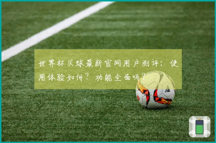 世界杯买球最新官网用户测评：使用体验如何？功能全面吗？