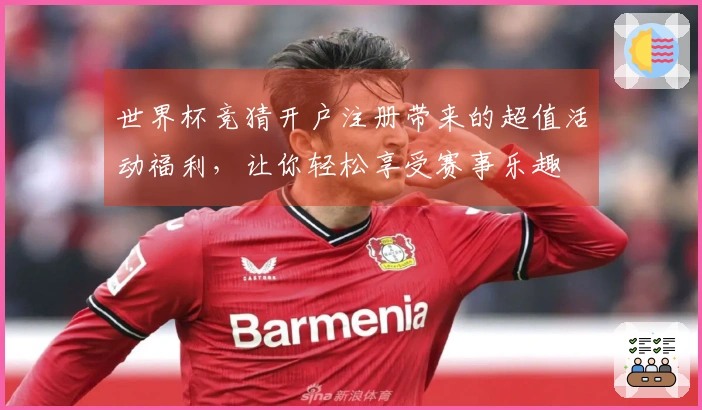 世界杯竞猜开户注册带来的超值活动福利，让你轻松享受赛事乐趣