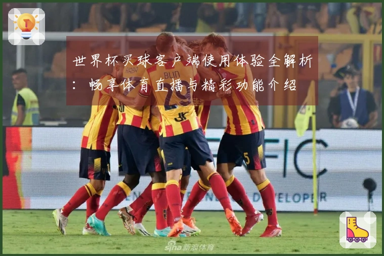世界杯买球客户端使用体验全解析：畅享体育直播与精彩功能介绍