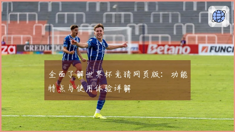 全面了解世界杯竞猜网页版:功能特点与使用体验详解