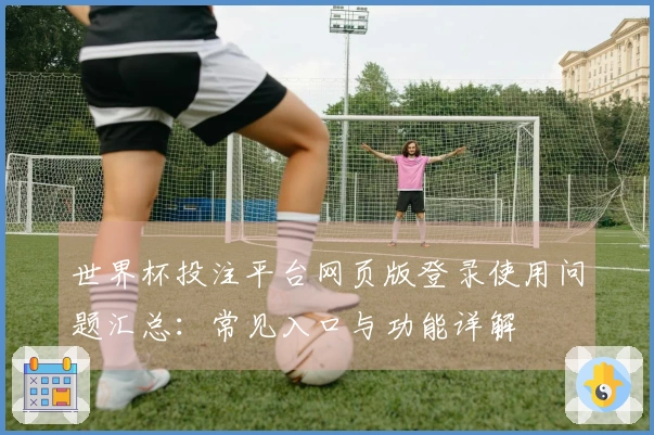 世界杯投注平台网页版登录使用问题汇总：常见入口与功能详解