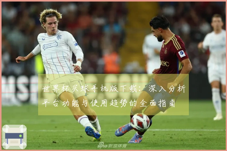 世界杯买球手机版下载：深入分析平台功能与使用趋势的全面指南