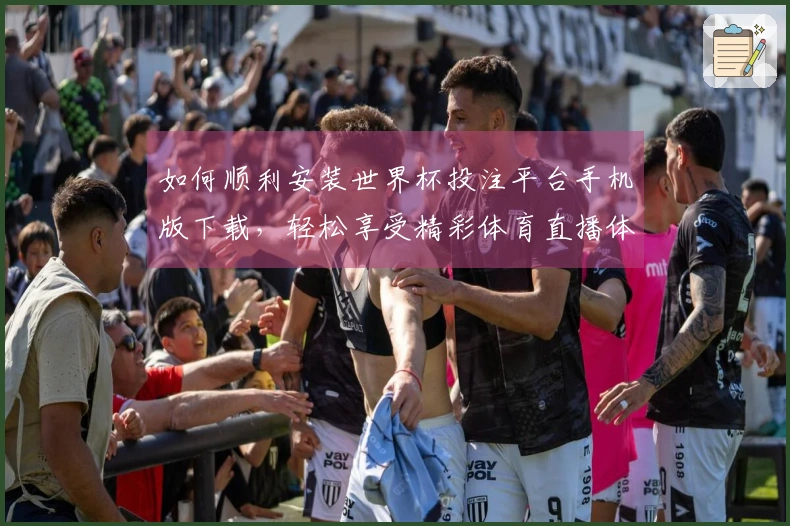 如何顺利安装世界杯投注平台手机版下载,轻松享受精彩体育直播体验