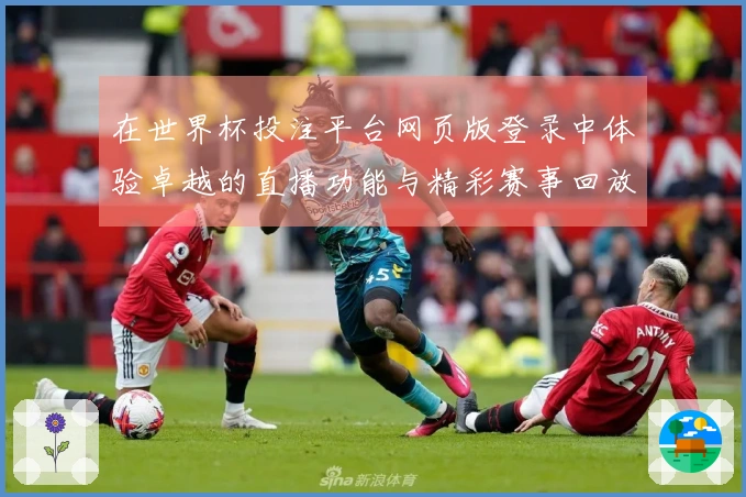 在世界杯投注平台网页版登录中体验卓越的直播功能与精彩赛事回放