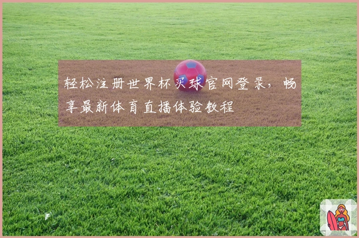 轻松注册世界杯买球官网登录，畅享最新体育直播体验教程