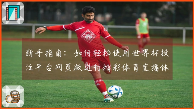 新手指南：如何轻松使用世界杯投注平台网页版进行精彩体育直播体验